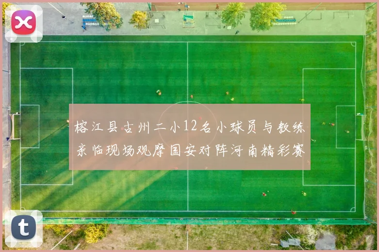 榕江县古州二小12名小球员与教练亲临现场观摩国安对阵河南精彩赛事