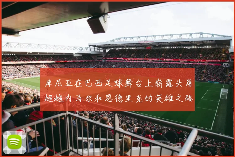 库尼亚在巴西足球舞台上崭露头角超越内马尔和恩德里克的英雄之路