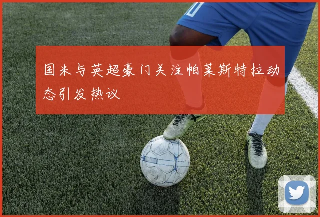 国米与英超豪门关注帕莱斯特拉动态引发热议