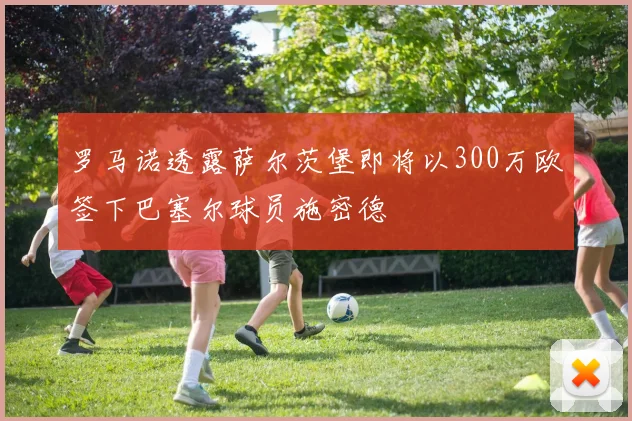 罗马诺透露萨尔茨堡即将以300万欧签下巴塞尔球员施密德