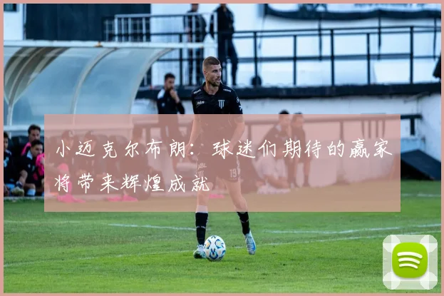 小迈克尔布朗：球迷们期待的赢家将带来辉煌成就